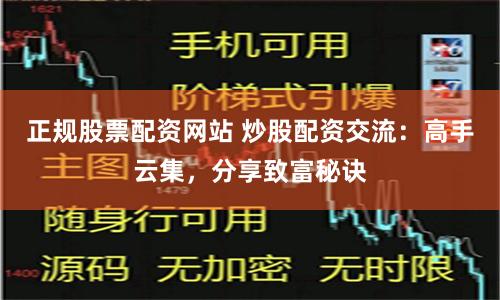 正规股票配资网站 炒股配资交流：高手云集，分享致富秘诀