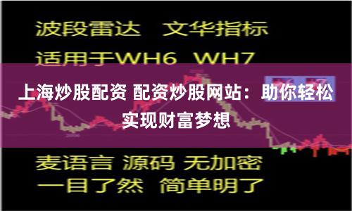 上海炒股配资 配资炒股网站：助你轻松实现财富梦想