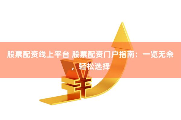 股票配资线上平台 股票配资门户指南：一览无余，轻松选择