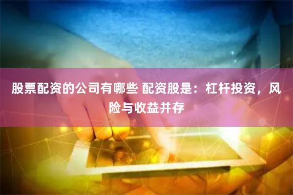 股票配资的公司有哪些 配资股是：杠杆投资，风险与收益并存