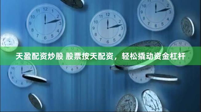 天盈配资炒股 股票按天配资，轻松撬动资金杠杆