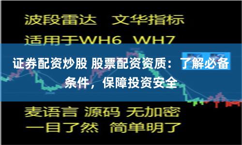 证券配资炒股 股票配资资质：了解必备条件，保障投资安全