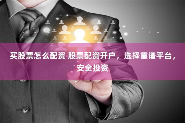 买股票怎么配资 股票配资开户，选择靠谱平台，安全投资