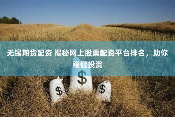 无锡期货配资 揭秘网上股票配资平台排名，助你稳健投资