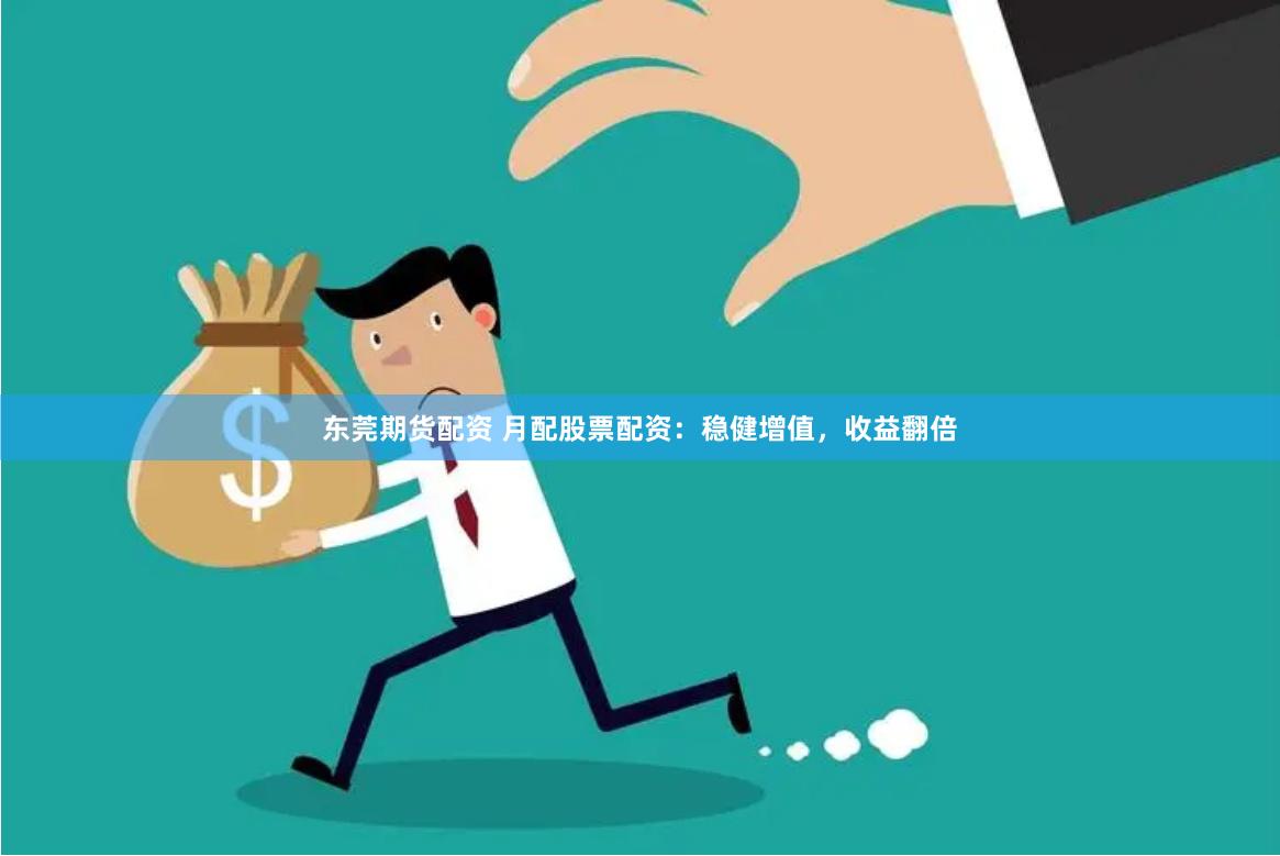 东莞期货配资 月配股票配资：稳健增值，收益翻倍