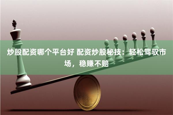 炒股配资哪个平台好 配资炒股秘技：轻松驾驭市场，稳赚不赔