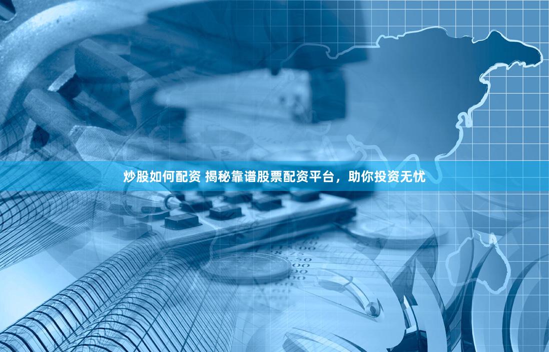 炒股如何配资 揭秘靠谱股票配资平台，助你投资无忧