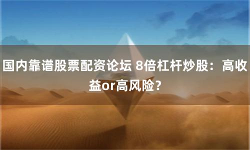 国内靠谱股票配资论坛 8倍杠杆炒股：高收益or高风险？