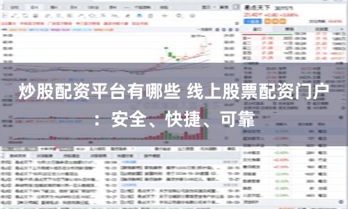 炒股配资平台有哪些 线上股票配资门户：安全、快捷、可靠