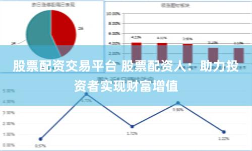 股票配资交易平台 股票配资人：助力投资者实现财富增值