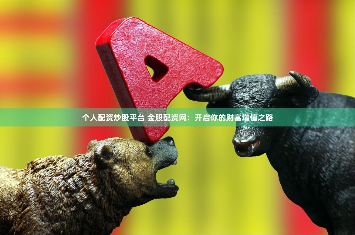 个人配资炒股平台 金股配资网：开启你的财富增值之路