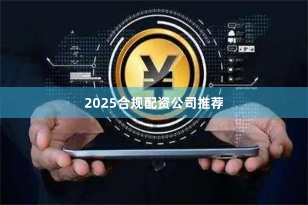 2025合规配资公司推荐