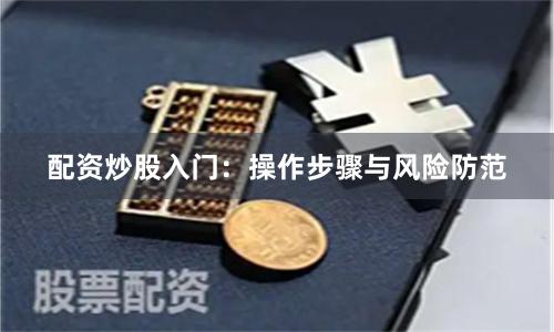 配资炒股入门：操作步骤与风险防范