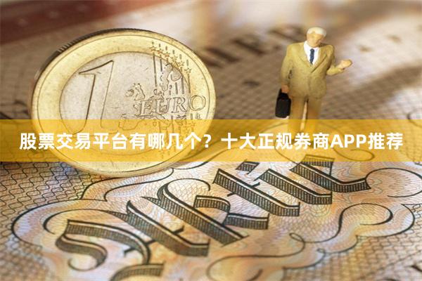 股票交易平台有哪几个？十大正规券商APP推荐