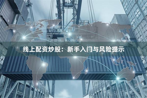 线上配资炒股：新手入门与风险提示