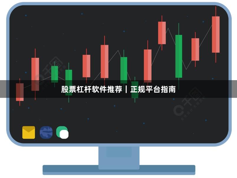 股票杠杆软件推荐｜正规平台指南