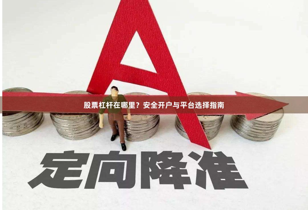股票杠杆在哪里？安全开户与平台选择指南