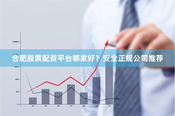 合肥股票配资平台哪家好？安全正规公司推荐