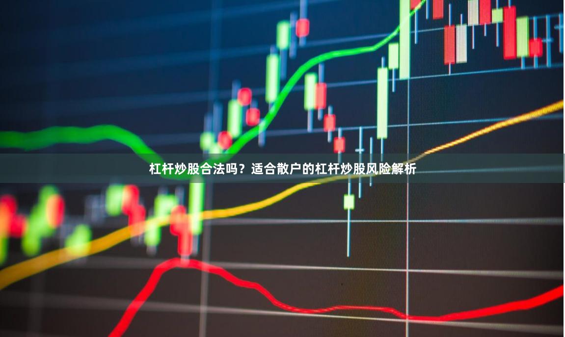 杠杆炒股合法吗？适合散户的杠杆炒股风险解析