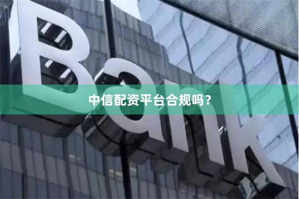 中信配资平台合规吗？
