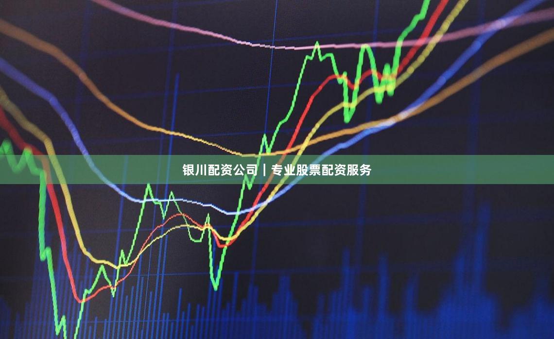 银川配资公司｜专业股票配资服务
