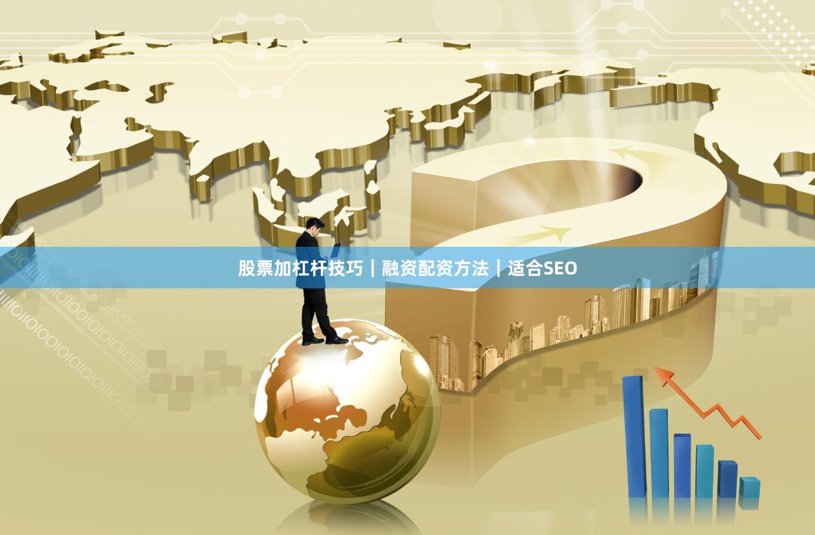 股票加杠杆技巧｜融资配资方法｜适合SEO